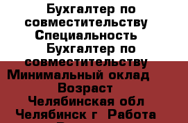 Бухгалтер по совместительству › Специальность ­ Бухгалтер по совместительству › Минимальный оклад ­ 5 000 › Возраст ­ 36 - Челябинская обл., Челябинск г. Работа » Резюме   